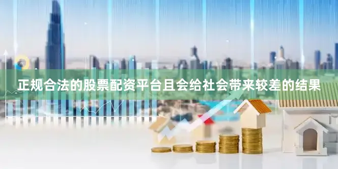正规合法的股票配资平台且会给社会带来较差的结果