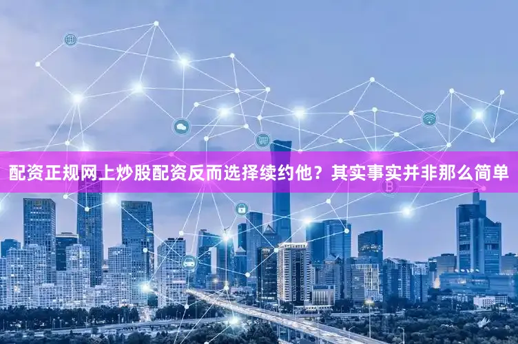 配资正规网上炒股配资反而选择续约他？其实事实并非那么简单