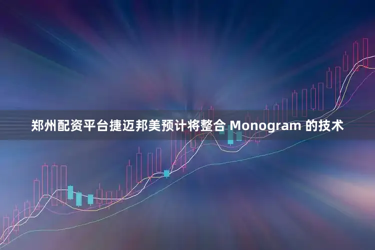 郑州配资平台捷迈邦美预计将整合 Monogram 的技术