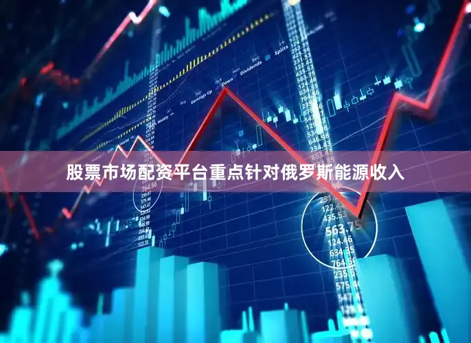 股票市场配资平台重点针对俄罗斯能源收入