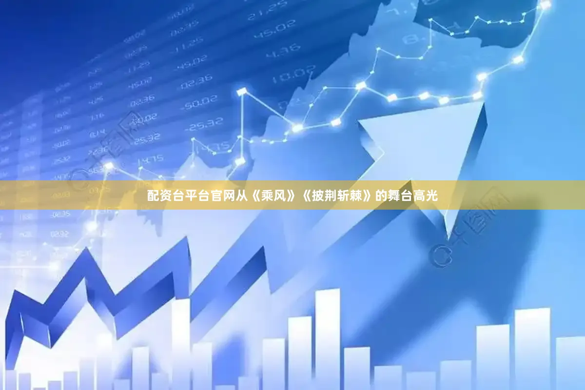 配资台平台官网从《乘风》《披荆斩棘》的舞台高光