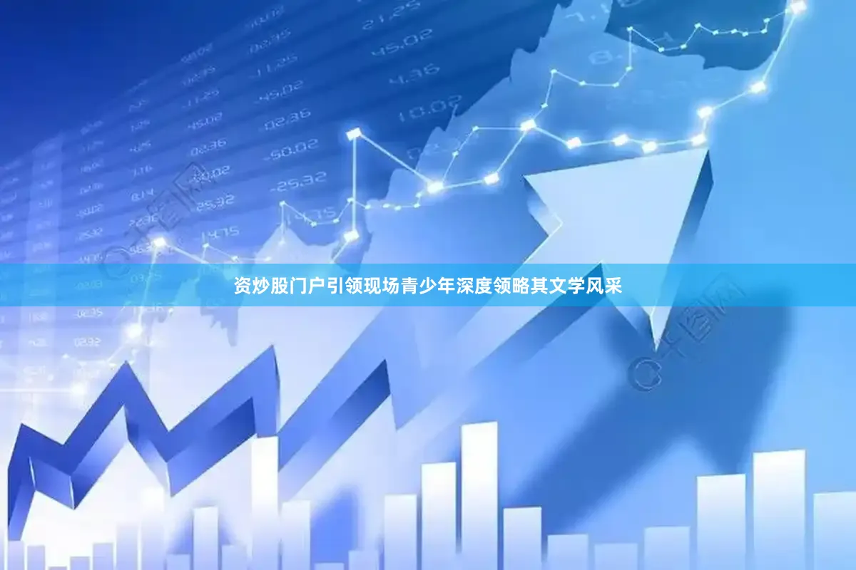 资炒股门户引领现场青少年深度领略其文学风采
