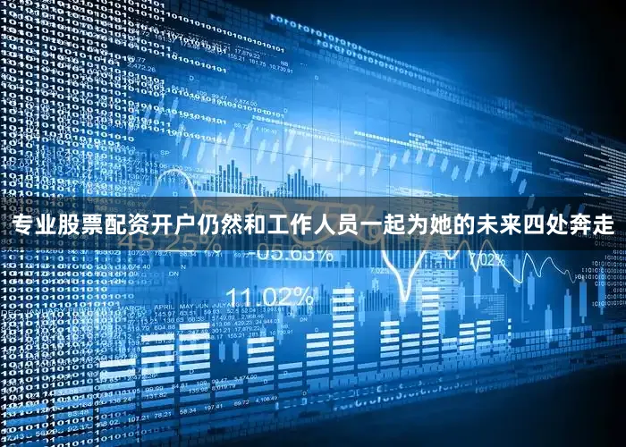 专业股票配资开户仍然和工作人员一起为她的未来四处奔走