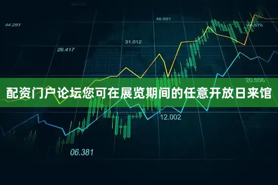 配资门户论坛您可在展览期间的任意开放日来馆