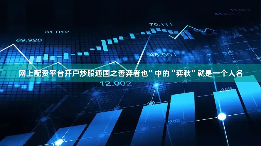 网上配资平台开户炒股通国之善弈者也”中的“弈秋”就是一个人名