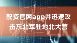 配资官网app并迅速攻击东北军驻地北大营